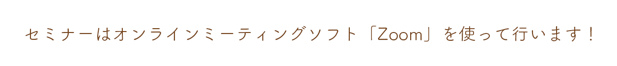 セミナーはオンラインミーティングソフト「Zoom」を使って行います！